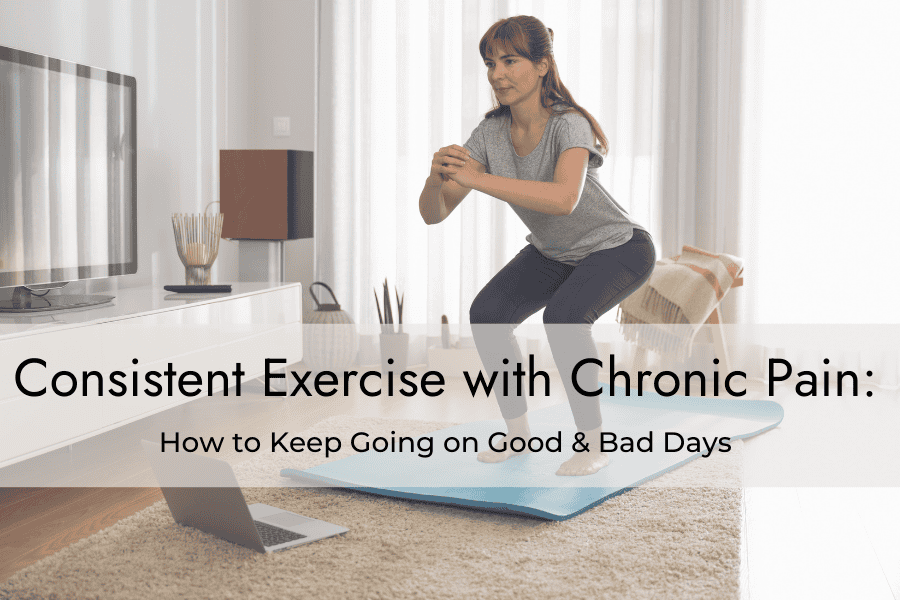 Consistent Exercise With Chronic Pain: How to Keep Going on Good and ...